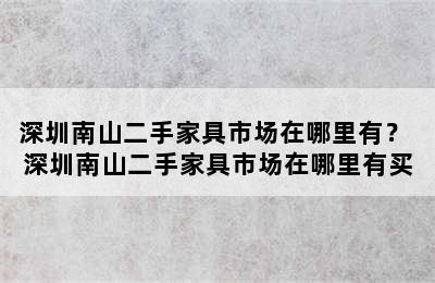 深圳南山二手家具市场在哪里有？ 深圳南山二手家具市场在哪里有买